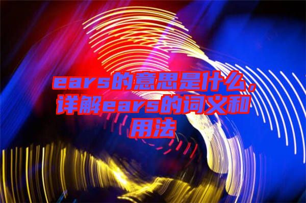 ears的意思是什么，詳解ears的詞義和用法