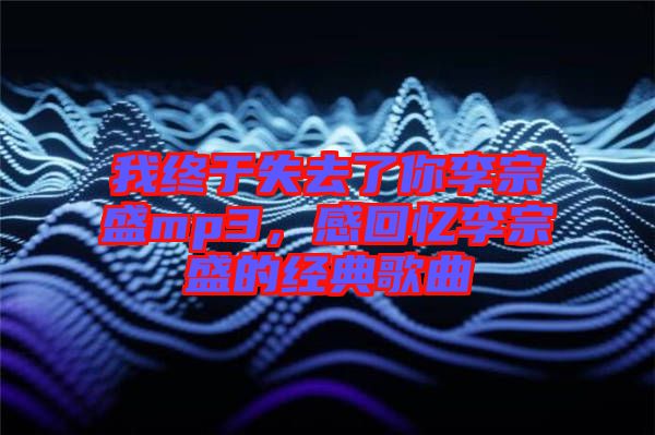 我終于失去了你李宗盛mp3，感回憶李宗盛的經(jīng)典歌曲