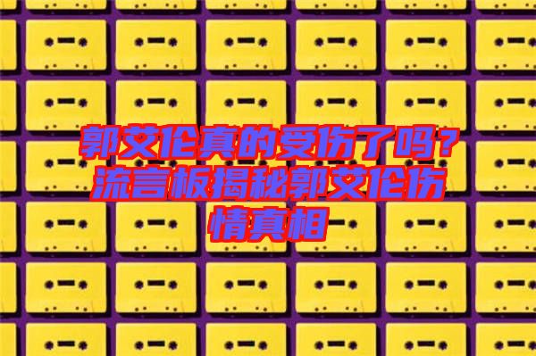 郭艾倫真的受傷了嗎？流言板揭秘郭艾倫傷情真相