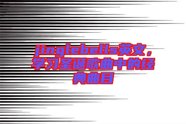 jinglebells英文，學(xué)習(xí)圣誕歌曲中的經(jīng)典曲目