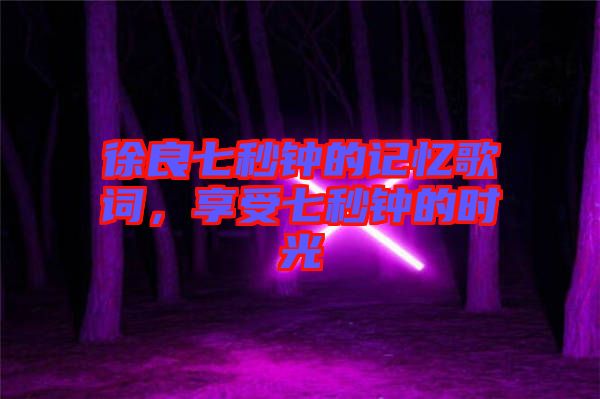 徐良七秒鐘的記憶歌詞，享受七秒鐘的時光