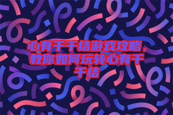 心有千千結(jié)游戲攻略，教你如何玩轉(zhuǎn)心有千千結(jié)