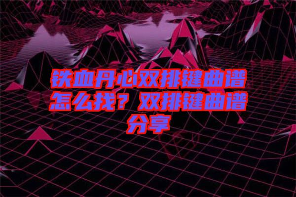 鐵血丹心雙排鍵曲譜怎么找？雙排鍵曲譜分享