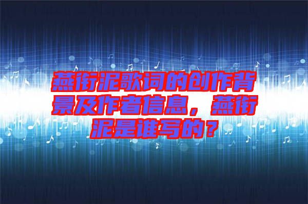 燕銜泥歌詞的創(chuàng)作背景及作者信息，燕銜泥是誰寫的？