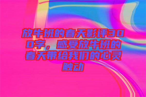 放牛班的春天影評300字，感受放牛班的春天帶給我們的心靈觸動