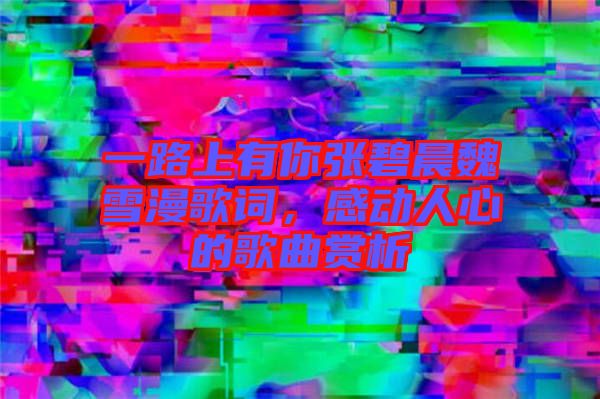 一路上有你張碧晨魏雪漫歌詞，感動人心的歌曲賞析