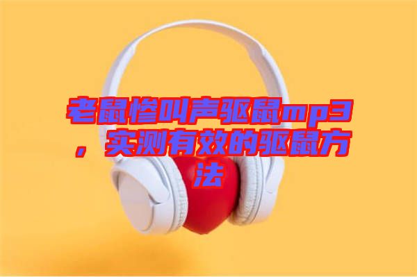 老鼠慘叫聲驅(qū)鼠mp3，實(shí)測(cè)有效的驅(qū)鼠方法