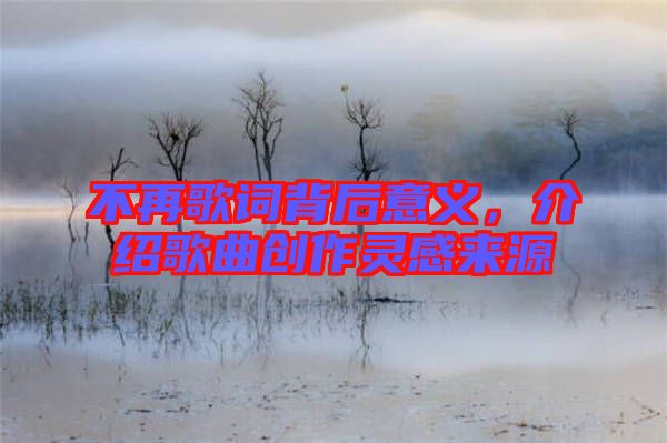 不再歌詞背后意義，介紹歌曲創(chuàng)作靈感來源