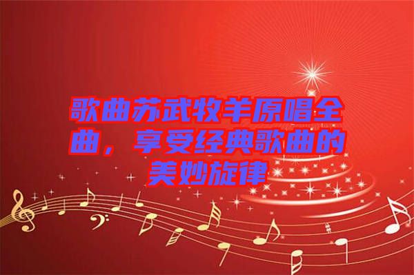 歌曲蘇武牧羊原唱全曲，享受經(jīng)典歌曲的美妙旋律