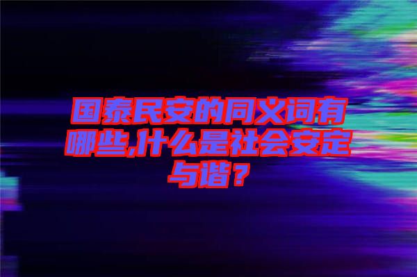 國(guó)泰民安的同義詞有哪些,什么是社會(huì)安定與諧？