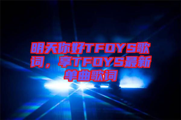 明天你好TFOYS歌詞，享TFOYS最新單曲歌詞