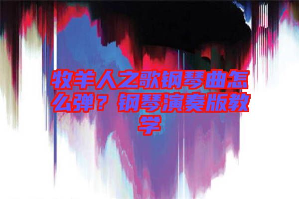 牧羊人之歌鋼琴曲怎么彈？鋼琴演奏版教學(xué)