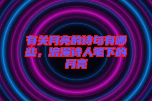 有關(guān)月亮的詩句有哪些，浪漫詩人筆下的月亮