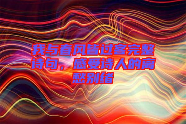 我與春風(fēng)皆過客完整詩句，感受詩人的離愁別緒