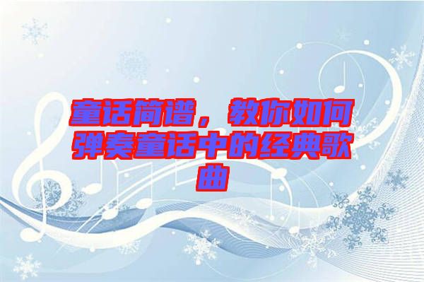 童話簡譜，教你如何彈奏童話中的經(jīng)典歌曲