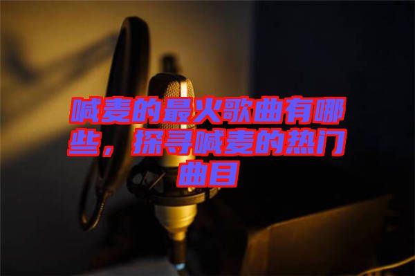 喊麥的最火歌曲有哪些，探尋喊麥的熱門曲目