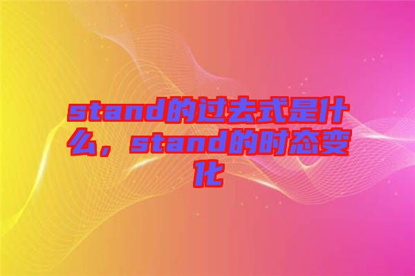 stand的過去式是什么，stand的時態(tài)變化