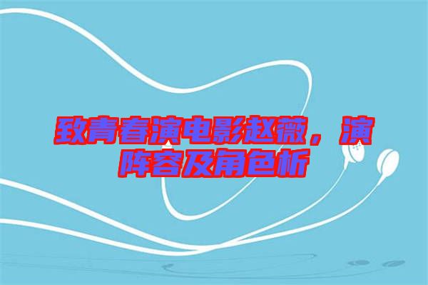 致青春演電影趙薇，演陣容及角色析