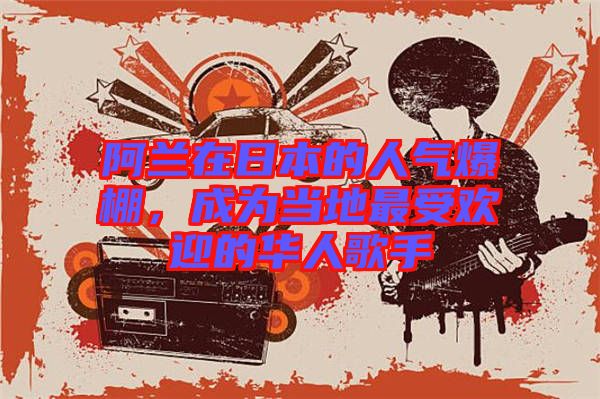 阿蘭在日本的人氣爆棚，成為當?shù)刈钍軞g迎的華人歌手