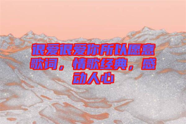 很愛很愛你所以愿意歌詞，情歌經(jīng)典，感動(dòng)人心