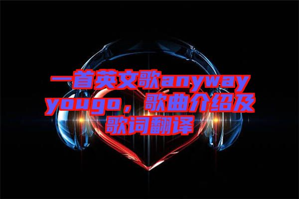 一首英文歌anywayyougo，歌曲介紹及歌詞翻譯