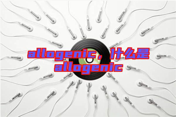 allogenic，什么是allogenic