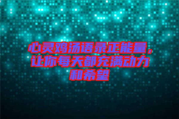 心靈雞湯語錄正能量，讓你每天都充滿動力和希望