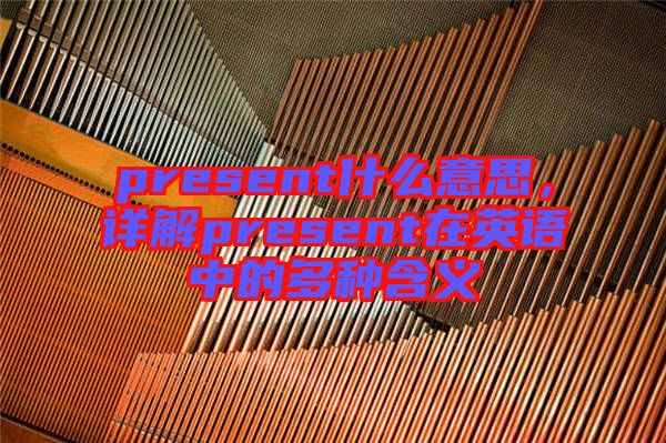 present什么意思，詳解present在英語中的多種含義