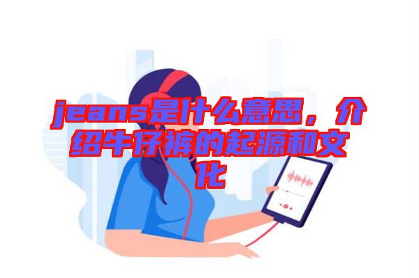 jeans是什么意思，介紹牛仔褲的起源和文化