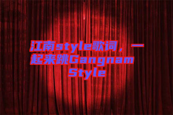 江南style歌詞，一起來跳Gangnam Style