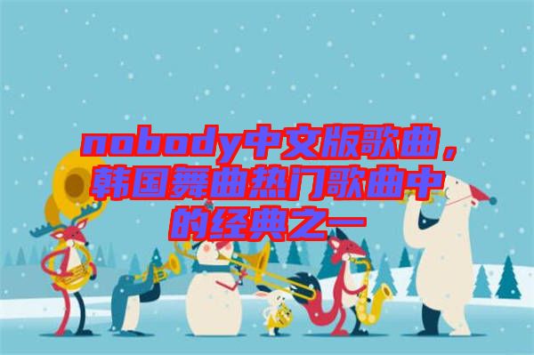 nobody中文版歌曲，韓國(guó)舞曲熱門歌曲中的經(jīng)典之一