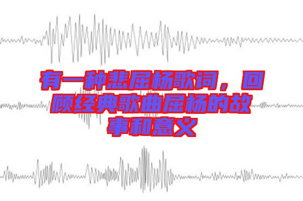 有一種悲屈楊歌詞，回顧經(jīng)典歌曲屈楊的故事和意義