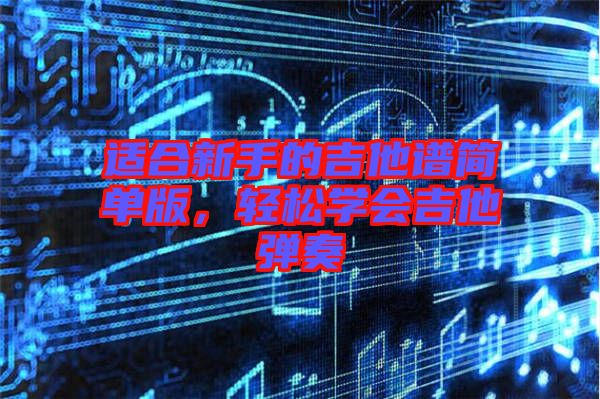 適合新手的吉他譜簡單版，輕松學(xué)會吉他彈奏