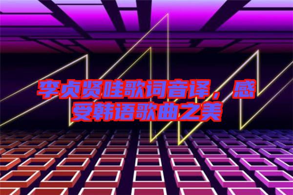 李貞賢哇歌詞音譯，感受韓語歌曲之美