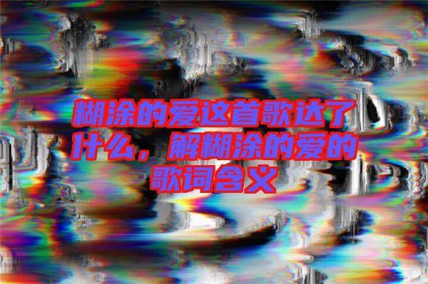 糊涂的愛這首歌達了什么，解糊涂的愛的歌詞含義