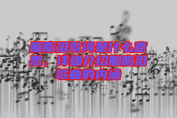 胭脂淚歌詞是什么意思，詳細(xì)介紹胭脂淚歌曲的內(nèi)涵