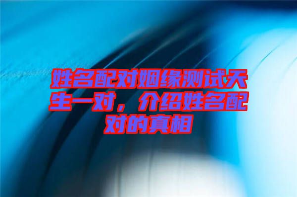 姓名配對姻緣測試天生一對，介紹姓名配對的真相