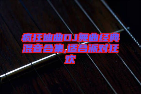 瘋狂迪曲DJ舞曲經典混音合集,適合派對狂歡