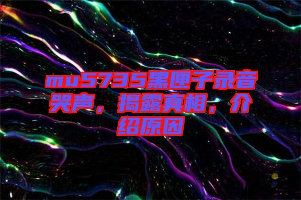 mu5735黑匣子錄音哭聲，揭露真相，介紹原因