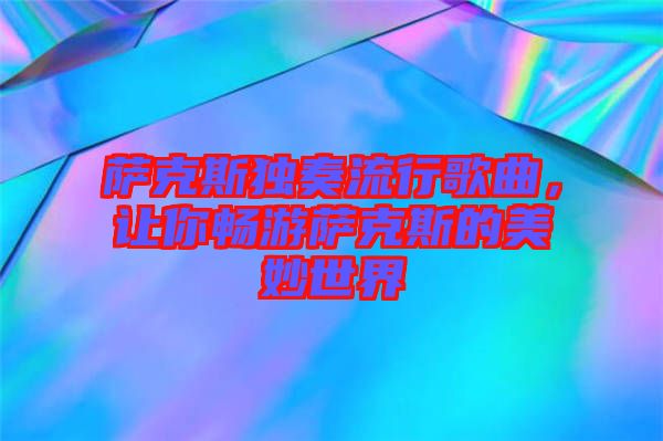 薩克斯獨(dú)奏流行歌曲，讓你暢游薩克斯的美妙世界