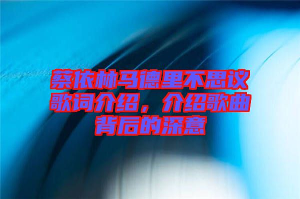 蔡依林馬德里不思議歌詞介紹，介紹歌曲背后的深意