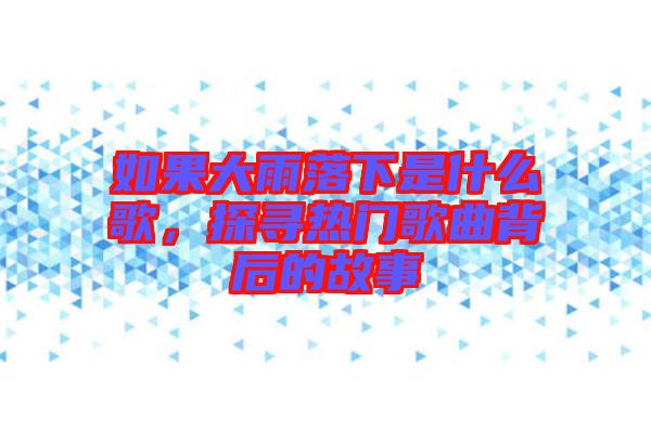 如果大雨落下是什么歌，探尋熱門歌曲背后的故事