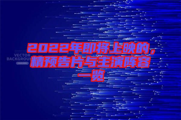 2022年即將上映的，精預(yù)告片與主演陣容一覽