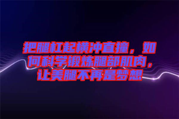 把腿杠起橫沖直撞，如何科學(xué)鍛煉腿部肌肉，讓美腿不再是夢想