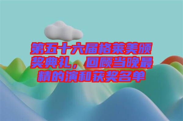 第五十六屆格萊美頒獎典禮，回顧當(dāng)晚最精的演和獲獎名單