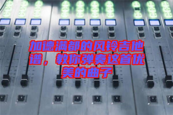 加德滿都的風(fēng)鈴吉他譜，教你彈奏這首優(yōu)美的曲子