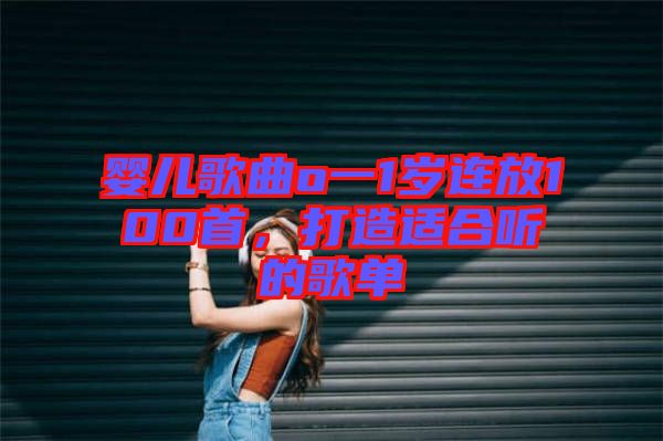 嬰兒歌曲o一1歲連放100首，打造適合聽的歌單