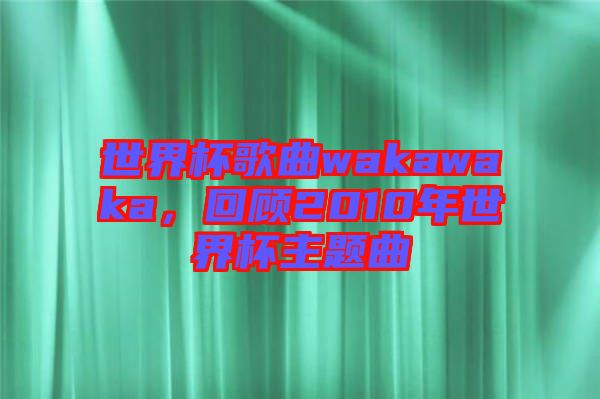 世界杯歌曲wakawaka，回顧2010年世界杯主題曲