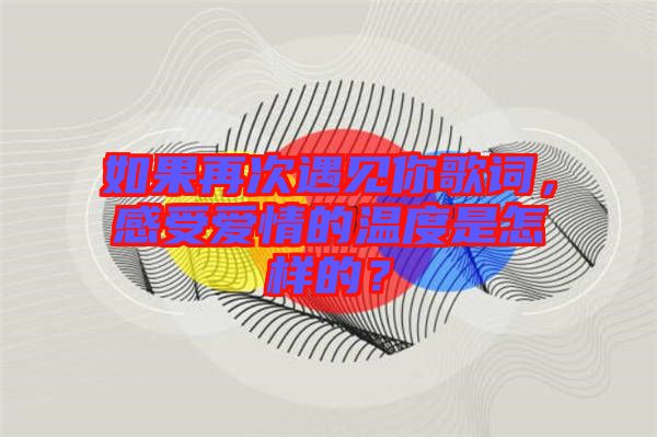 如果再次遇見你歌詞，感受愛情的溫度是怎樣的？