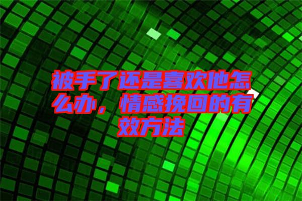 被手了還是喜歡他怎么辦，情感挽回的有效方法